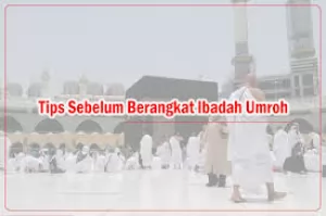 Panduan Persiapan Ibadah Umroh yang Matang